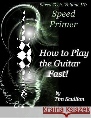 Shred Tech. Volume III: How to Play the Guitar Fast: Speed Primer Tim Scullion 9781491081310 Createspace - książka