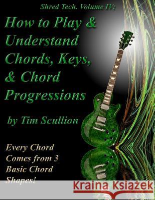 Shred Tech. Volume IV: How to Play & Understand Chords, Keys, and Chord Progressions: Every Chord Comes from 3 Basic Chord Shapes! Tim Scullion 9781494837365 Createspace - książka