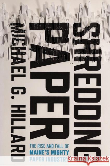 Shredding Paper: The Rise and Fall of Maine's Mighty Paper Industry Michael G. Hillard 9781501785061 ILR Press - książka