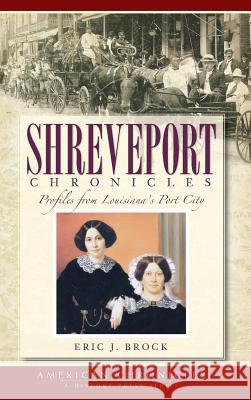 Shreveport Chronicles: Profiles from Louisiana's Port City Eric J. Brock 9781540234582 History Press Library Editions - książka