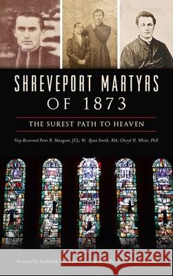 Shreveport Martyrs of 1873: The Surest Path to Heaven Very Reverend Peter B. Mangu W. Ryan Smit Cheryl H. White 9781540250247 History PR - książka