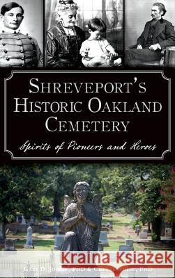 Shreveport's Historic Oakland Cemetery: Spirits of Pioneers and Heroes Cheryl White Gary D. Joiner 9781540212818 History Press Library Editions - książka