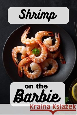 Shrimp on the Barbie: A Cookbook Full of Succulent Shrimp Recipes Laura Sommers 9798335571470 Independently Published - książka