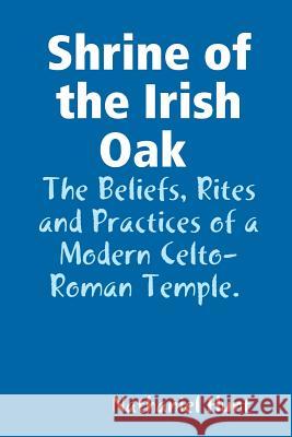 Shrine of the Irish Oak, The Beliefs, Rites and Practices of a Modern Celto-Roman Temple Hunt, Nathaniel 9781387054374 Lulu.com - książka