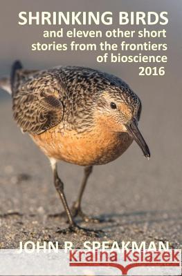 Shrinking birds: and eleven other short stories from the frontiers of bioscience 2016 Speakman, John R. 9781540694775 Createspace Independent Publishing Platform - książka