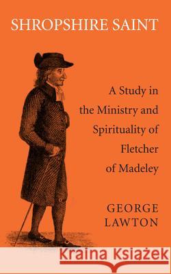 Shropshire Saint: A Study in the Ministry and Spirituality of Fletcher of Madeley Lawton, George 9781498204934 Wipf & Stock Publishers - książka