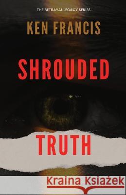 Shrouded Truth: The Secrets Within Ken Francis   9781088168134 IngramSpark - książka