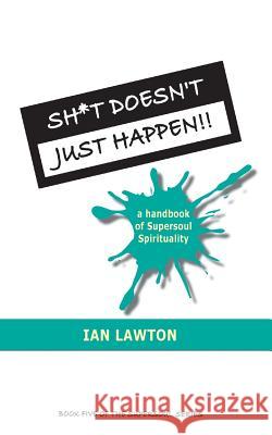 Sh*t Doesn't Just Happen!!: a handbook of Supersoul Spirituality Lawton, Ian 9780992816322 Rational Spirituality Press - książka