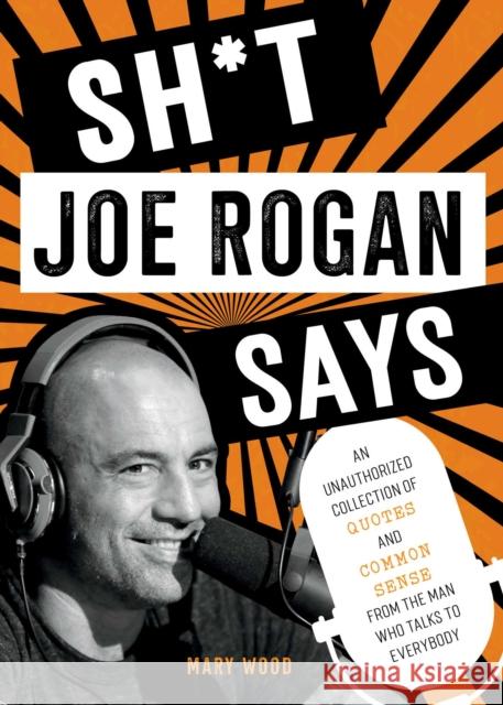 Sh*t Joe Rogan Says: An Unauthorized Collection of Quotes and Common Sense from the Man Who Talks to Everybody Mary Wood 9781510774612 Skyhorse Publishing - książka