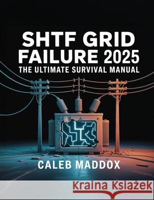Shtf Grid Failure 2025: The Ultimate Survival Manual: The Ultimate Survival Guide: The Ultimat Caleb Maddox 9781998545278 Telephasic Workshop, Ltd. Hawaii - książka