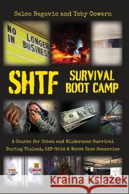 SHTF Survival Boot Camp: A Course for Urban and Wilderness Survival during Violent, Off-Grid, & Worst Case Scenarios Toby Cowern Selco Begovic 9781735870502 R. R. Bowker - książka