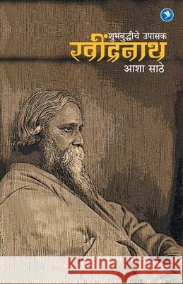 Shubhabudhhiche Upasak: RAVINDRANATH (Tagore) Asha Sathe 9789387408913 Sakal Media Pvt. Ltd. - książka