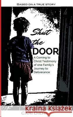 Shut the Door: A Coming to Christ Testimony of One Family's Journey to Deliverance Cari Diehl Tialie Simpson Cineik Media 9781720529378 Createspace Independent Publishing Platform - książka