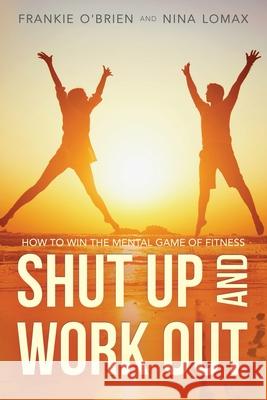 Shut Up and Work Out: How To Win The Mental Game of Fitness Nina Lomax Frankie O'Brien 9780998414102 Fit Healthy Lady - książka