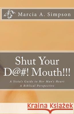 Shut Your D@#! Mouth!!!: A Sista's Guide to Her Man's Heart: A Biblical Perspective Marcia a. Simpson 9781503205628 Createspace - książka