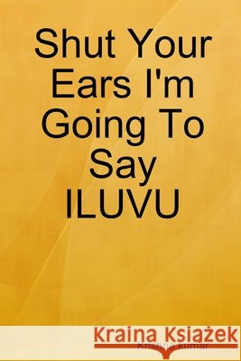 Shut Your Ears I'm Going To Say ILUVU Kumar, Krishna 9781105512636 Lulu.com - książka