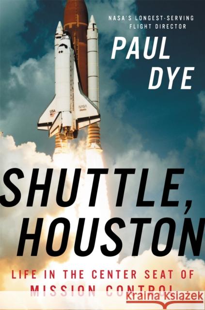 Shuttle, Houston: My Life in the Center Seat of Mission Control Paul Dye 9780316454575 Little, Brown & Company - książka