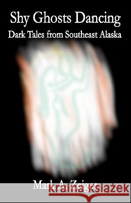 Shy Ghosts Dancing: Dark Tales from Southeast Alaska Mark A. Zeiger 9781612240008 Yeldagalga Publications - książka