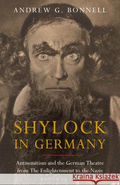 Shylock in Germany: Antisemitism and the German Theatre from the Enlightenment to the Nazis Andrew G. Bonnell 9781350172456 Bloomsbury Academic - książka