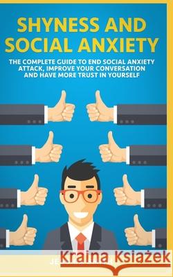 Shyness and Social Anxiety: The Complete Guide to End Social Anxiety Attack, Improve Your Conversation and Have More Trust in Yourself. Jessica Smith 9781706324980 Independently Published - książka