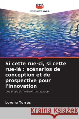 Si cette rue-ci, si cette rue-là : scénarios de conception et de prospective pour l'innovation Torres, Lorena 9786208731519 Editions Notre Savoir - książka