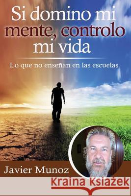 Si domino mi mente, controlo mi vida.: Lo que no enseñan en las escuelas Munoz, Javier 9781503229464 Createspace Independent Publishing Platform - książka