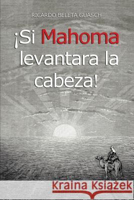 ¡Si Mahoma levantara la cabeza! Guasch, Ricardo Beleta 9781539873204 Createspace Independent Publishing Platform - książka