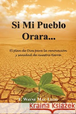 Si Mi Pueblo Orara...: El plan de Dios para la renovación y sanidad de nuestra tierra Mac Leod, F. Wayne 9781537590394 Createspace Independent Publishing Platform - książka