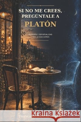Si no me crees, pregúntale a Platón: Filosofía y espiritualidad para la vida común Dancausa Ruiz, Francisco 9798274391993 Independently Published - książka
