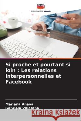 Si proche et pourtant si loin: Les relations interpersonnelles et Facebook Mariana Anaya Gabriela Villafana  9786206243991 Editions Notre Savoir - książka
