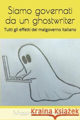 Siamo Governati Da Un Ghostwriter: Tutti Gli Effetti del Malgoverno Italiano Massimo D'Agostino 9781983345388 Independently Published - książka