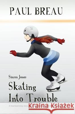 Siarra Jones Skating Into Trouble: A chapter book for girls age 8-12 Paul Breau 9781999232214 Tki Productions, Inc. - książka