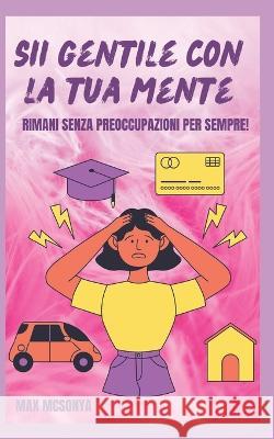 Siate Gentili Con La Vostra Mente: Rimanere Senza Preoccupazioni Per Sempre Max McSonya 9798364065773 Independently Published - książka