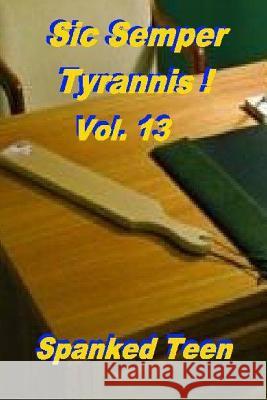 Sic Semper Tyrannis !, Volume 13 Spanked Teen 9781499653038 Createspace - książka