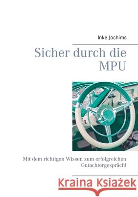 Sicher durch die MPU: Mit dem richtigen Wissen zum erfolgreichen Gutachtergespräch! Jochims, Inke 9783749428267 Books on Demand - książka