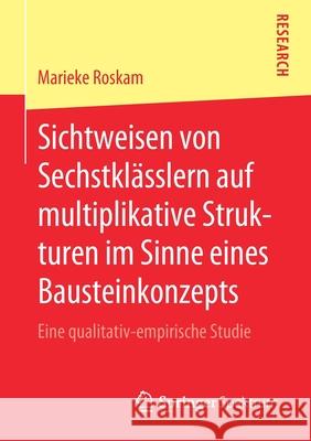 Sichtweisen Von Sechstklässlern Auf Multiplikative Strukturen Im Sinne Eines Bausteinkonzepts: Eine Qualitativ-Empirische Studie Roskam, Marieke 9783658296810 Springer Spektrum - książka