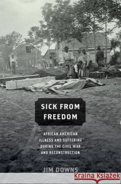 Sick from Freedom: African-American Illness and Suffering During the Civil War and Reconstruction Downs, Jim 9780199758722 Oxford University Press, USA - książka