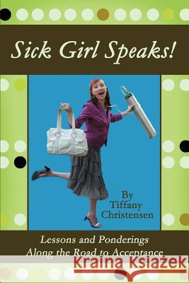 Sick Girl Speaks!: Lessons and Ponderings Along the Road to Acceptance Christensen, Tiffany 9780595472017 iUniverse - książka