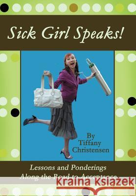 Sick Girl Speaks!: Lessons and Ponderings Along the Road to Acceptance Christensen, Tiffany 9780595916115 iUniverse - książka