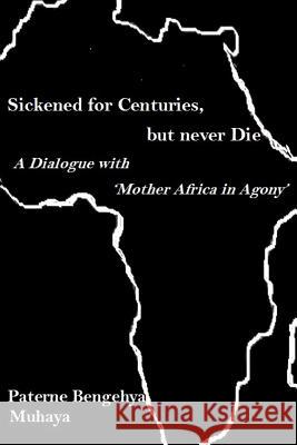 Sickened for Centuries, but never Die: A Dialogue with 'Mother Africa in Agony' Bengehya Ben, Paterne Muhaya 9781540404145 Createspace Independent Publishing Platform - książka