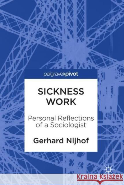 Sickness Work: Personal Reflections of a Sociologist Nijhof, Gerhard 9789811303258 Palgrave Pivot - książka