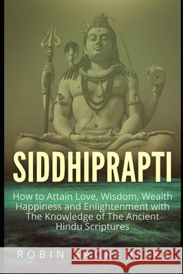Siddhiprapti: How to Attain Love, Wisdom, Wealth, Happiness and Enlightenment with the Knowledge of the Ancient Hindu Scriptures Robin Sacredfire 9781539937401 Createspace Independent Publishing Platform - książka