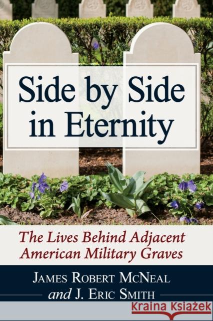 Side by Side in Eternity: The Lives Behind Adjacent American Military Graves James Robert McNeal J. Eric Smith 9781476687926 McFarland & Company - książka