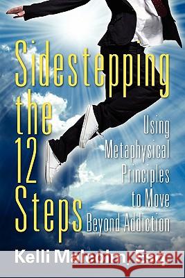Sidestepping the 12 Steps: Using Metaphysical Principles to Move Beyond Addiction Malcolm, Esq Kelli 9781609762742 Eloquent Books - książka