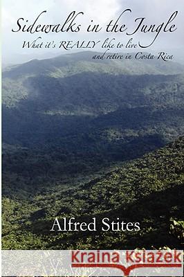 Sidewalks in the Jungle: What It's REALLY Like to Live and Retire in Costa Rica Stites, Alfred 9781933167336 Hatala Geroproducts - książka