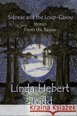 Sidonie and the Loup-Garou and Other Stories from the Bayou Linda Hebert Todd 9781542343664 Createspace Independent Publishing Platform - książka