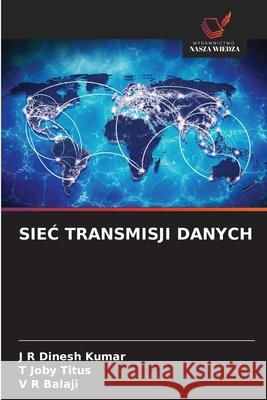SieĆ Transmisji Danych J. R. Dinesh Kumar T. Joby Titus V. R. Balaji 9786209377174 Wydawnictwo Nasza Wiedza - książka