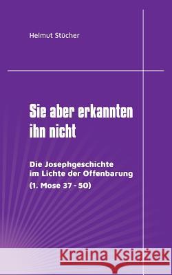 Sie aber erkannten ihn nicht: Die Josephgeschichte im Lichte der Offenbarung (1. Mose 37 - 50) Helmut Stücher 9783752804843 Books on Demand - książka