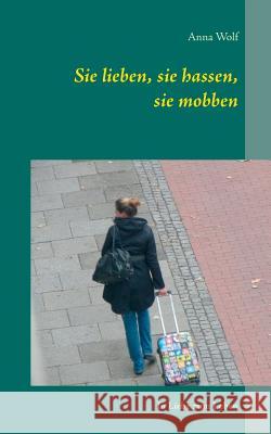 Sie lieben, sie hassen, sie mobben: In Liebe zum Leben Wolf, Anna 9783741277450 Books on Demand - książka