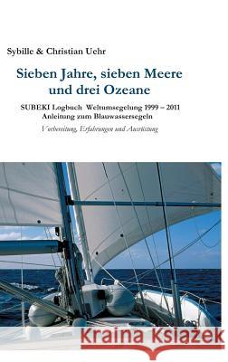 Sieben Jahre, sieben Meere und drei Ozeane: SUBEKI Logbuch Weltumsegelung 1999 - 2011 Anleitung zum Blauwassersegeln, Vorbereitung, Erfahrungen und Ausrüstung Sybille & Christian Uehr 9783849577544 Tredition Gmbh - książka